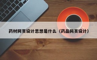 银川药材网页设计思想是什么（药品网页设计）